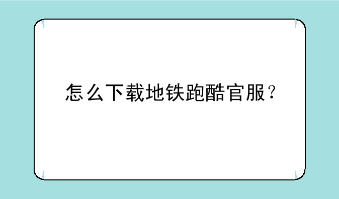 怎么下载地铁跑酷官服？
