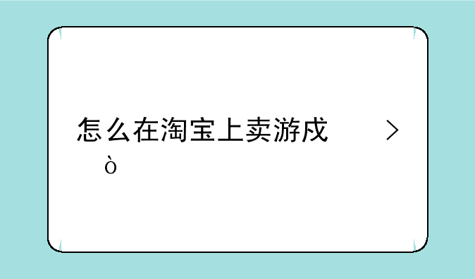 怎么在淘宝上卖游戏号？