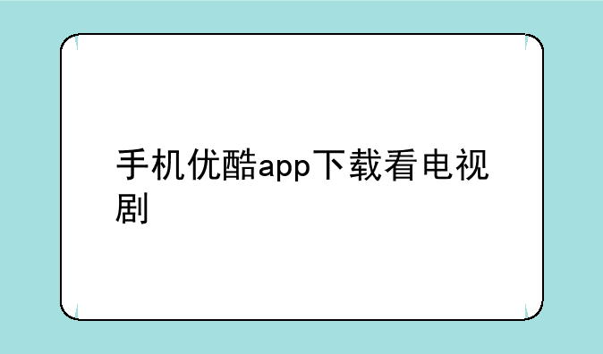 手机优酷app下载看电视剧