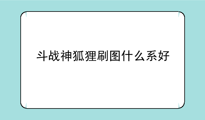 斗战神狐狸刷图什么系好