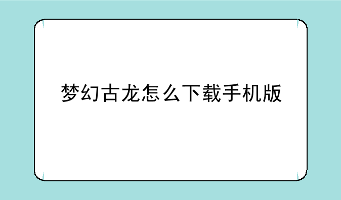 梦幻古龙怎么下载手机版