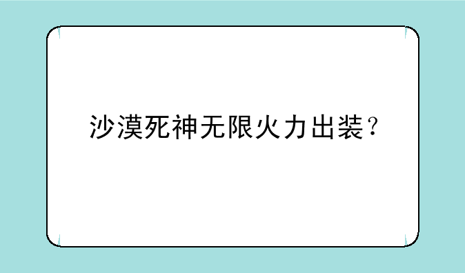 沙漠死神无限火力出装？