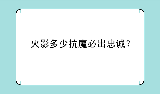 火影多少抗魔必出忠诚？