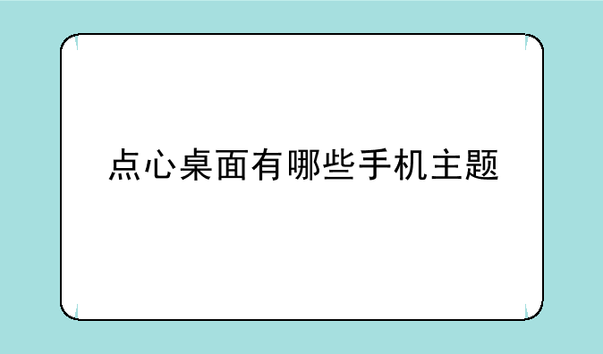 点心桌面有哪些手机主题