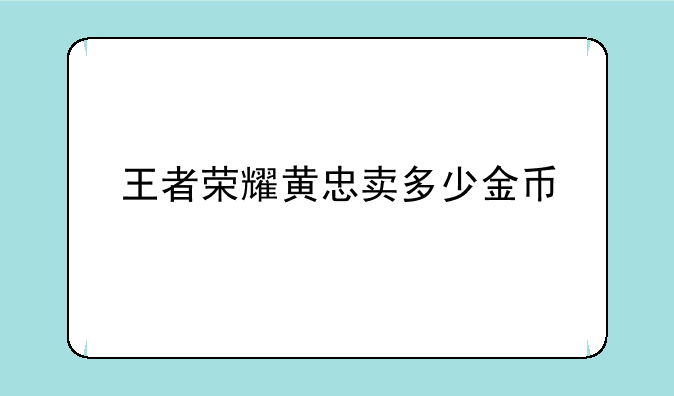 王者荣耀黄忠卖多少金币