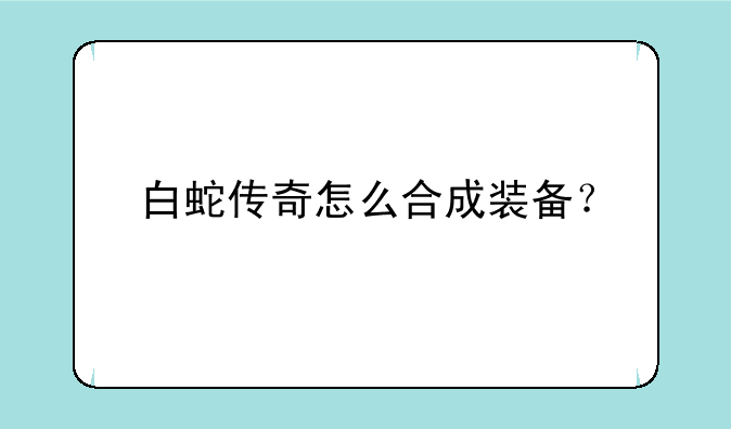 白蛇传奇怎么合成装备？