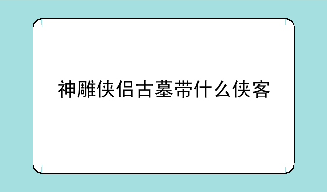神雕侠侣古墓带什么侠客