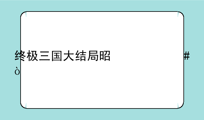 终极三国大结局是什么？