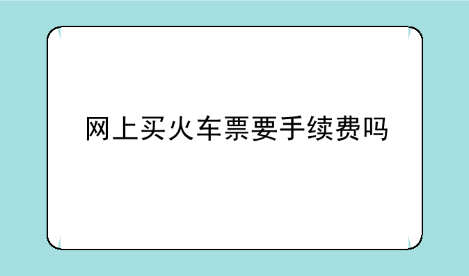 网上买火车票要手续费吗