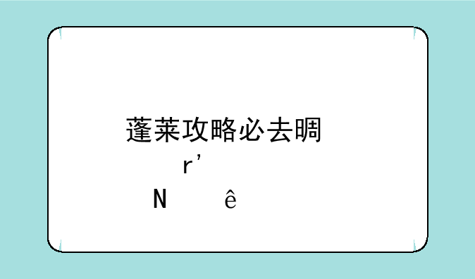 蓬莱攻略必去景点有哪些