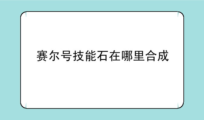 赛尔号技能石在哪里合成