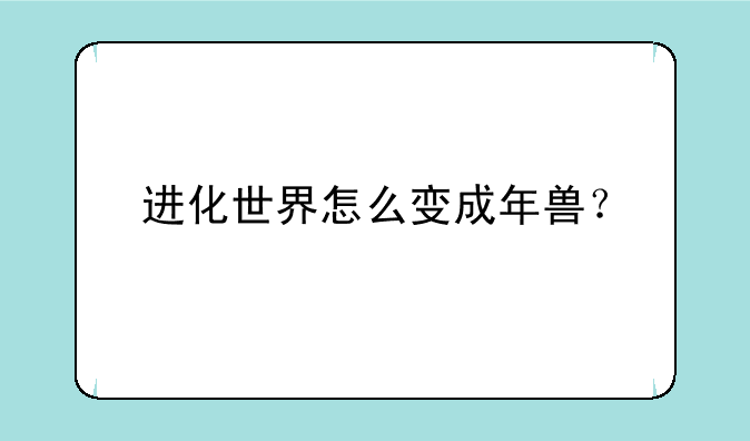 进化世界怎么变成年兽？