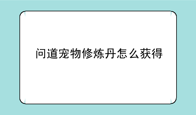 问道宠物修炼丹怎么获得