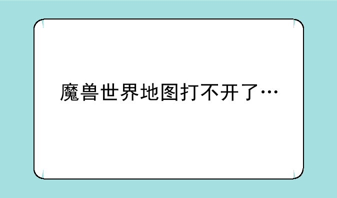魔兽世界地图打不开了…
