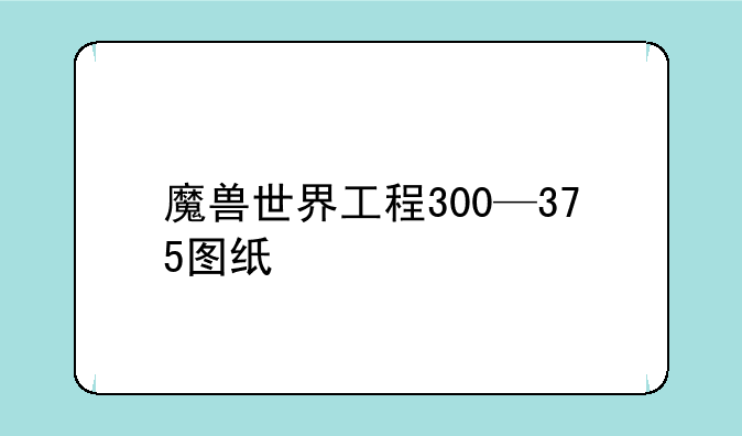 魔兽世界工程300—375图纸