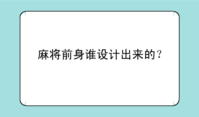 麻将前身谁设计出来的？