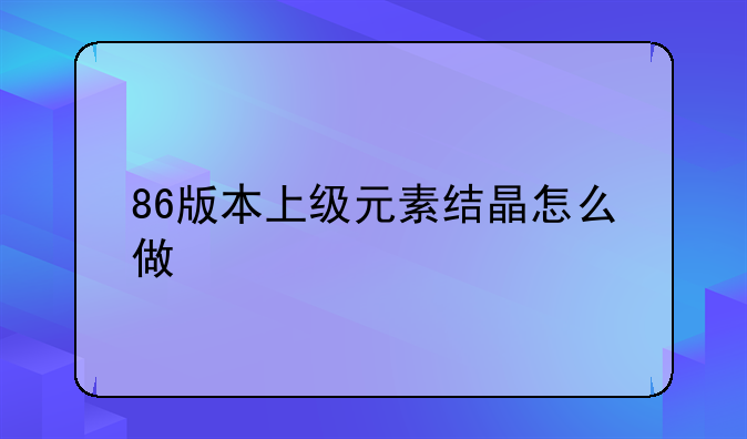 86版本上级元素结晶怎么做