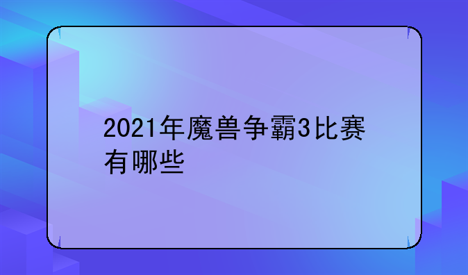 2021年魔兽争霸3比赛有哪些