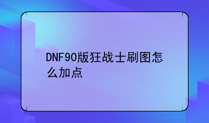 DNF90版狂战士刷图怎么加点