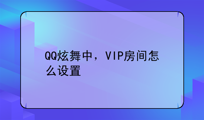 QQ炫舞中，VIP房间怎么设置