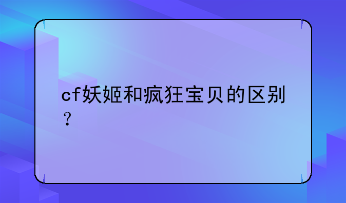 cf妖姬和疯狂宝贝的区别？
