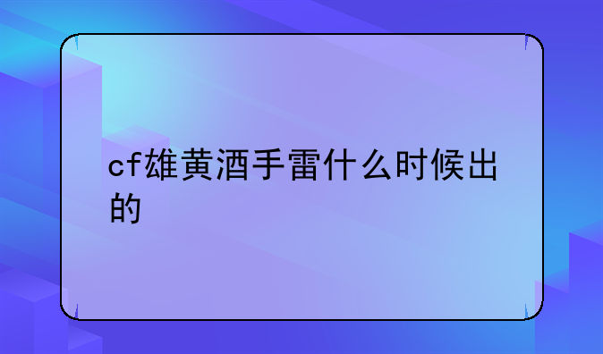 cf雄黄酒手雷什么时候出的