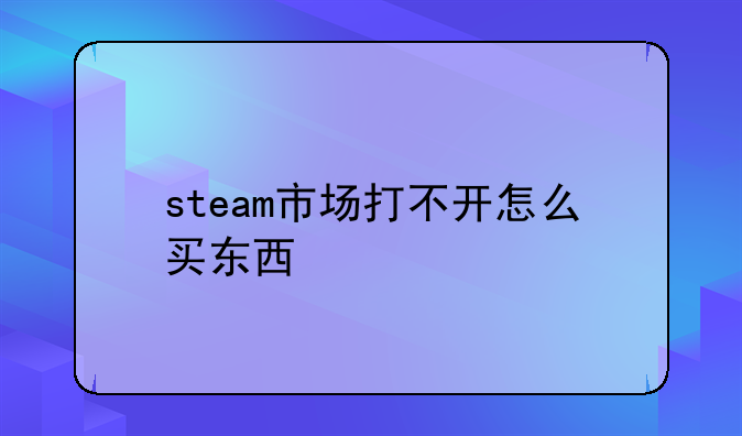steam市场打不开怎么买东西