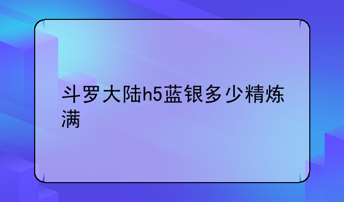 斗罗大陆h5蓝银多少精炼满