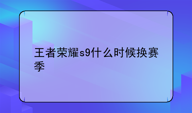 王者荣耀s9什么时候换赛季
