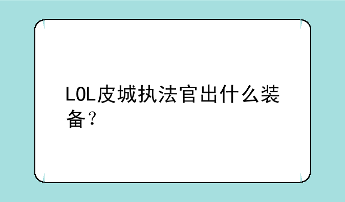 LOL皮城执法官出什么装备？