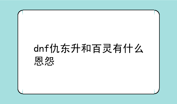 dnf仇东升和百灵有什么恩怨