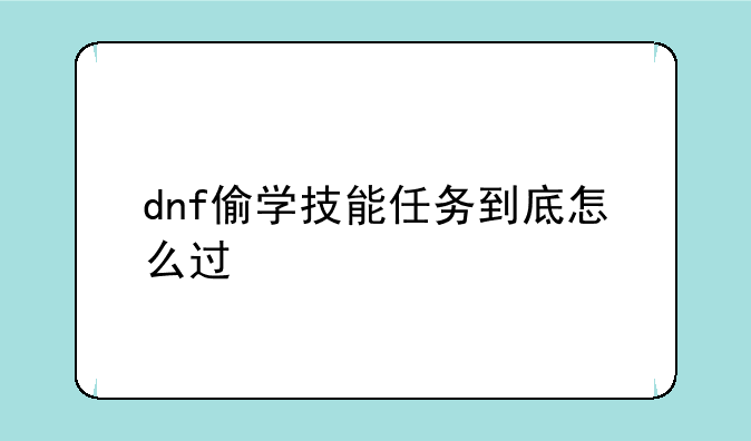 dnf偷学技能任务到底怎么过
