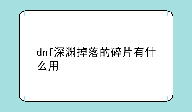 dnf深渊掉落的碎片有什么用