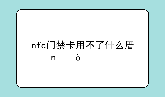 nfc门禁卡用不了什么原因？