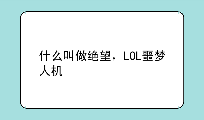 什么叫做绝望，LOL噩梦人机