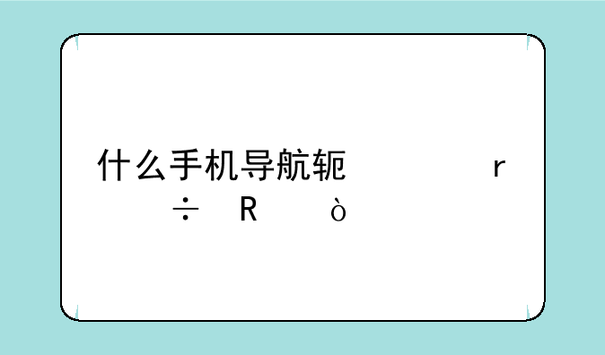 什么手机导航软件最好用？