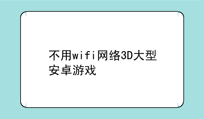 不用wifi网络3D大型安卓游戏