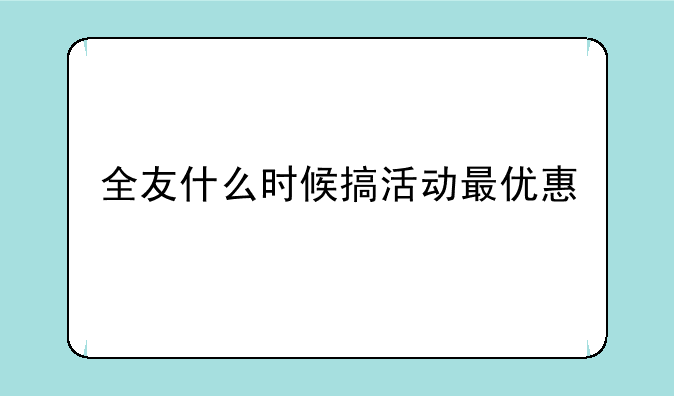 全友什么时候搞活动最优惠