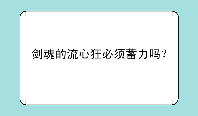 剑魂的流心狂必须蓄力吗？