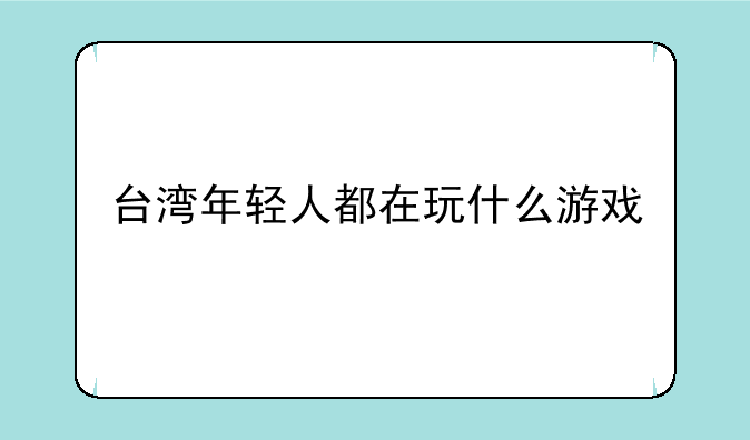 台湾年轻人都在玩什么游戏