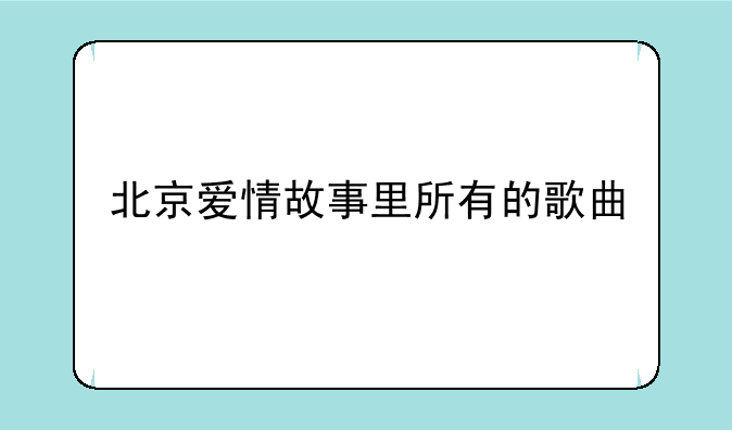 北京爱情故事里所有的歌曲