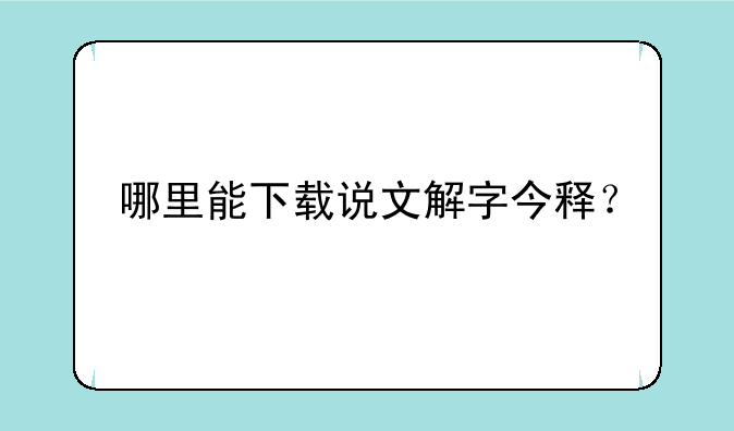 哪里能下载说文解字今释？