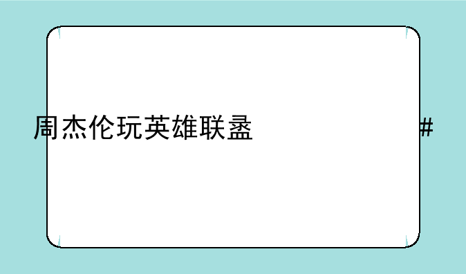 周杰伦玩英雄联盟什么水平