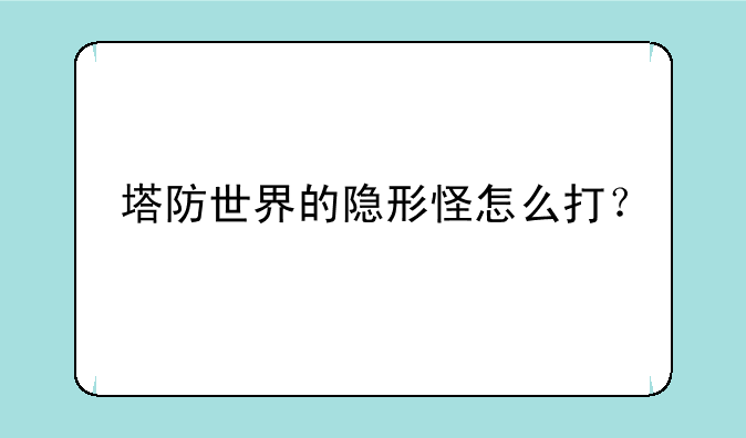 塔防世界的隐形怪怎么打？