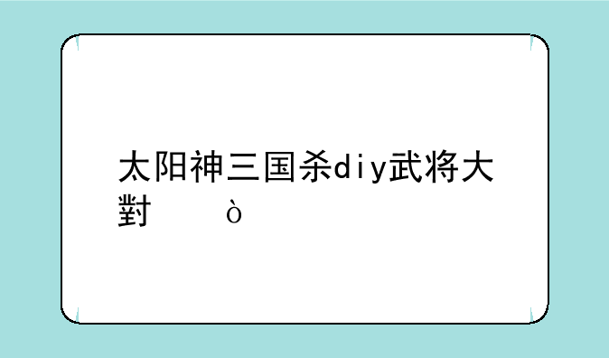太阳神三国杀diy武将大小？