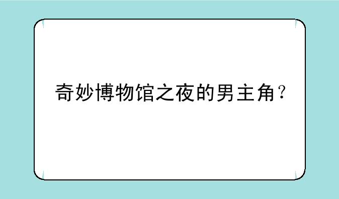 奇妙博物馆之夜的男主角？
