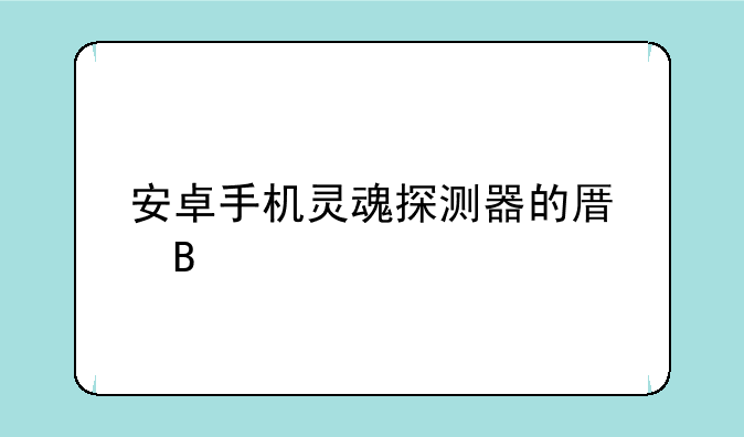 安卓手机灵魂探测器的原理