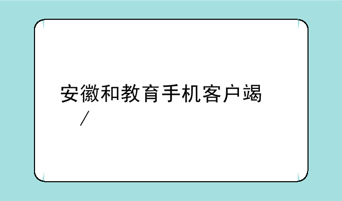 安徽和教育手机客户端下载