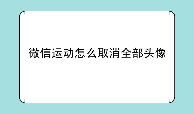 微信运动怎么取消全部头像