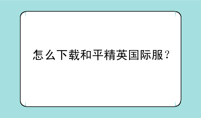怎么下载和平精英国际服？